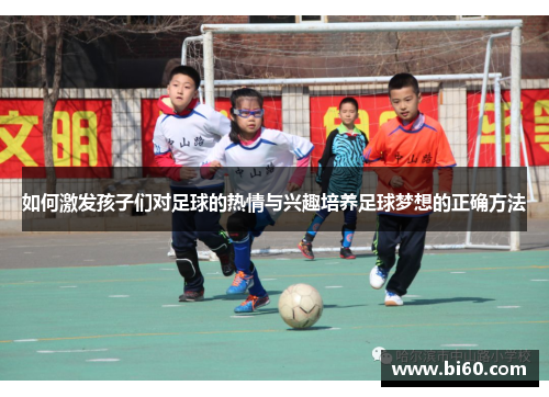 如何激发孩子们对足球的热情与兴趣培养足球梦想的正确方法