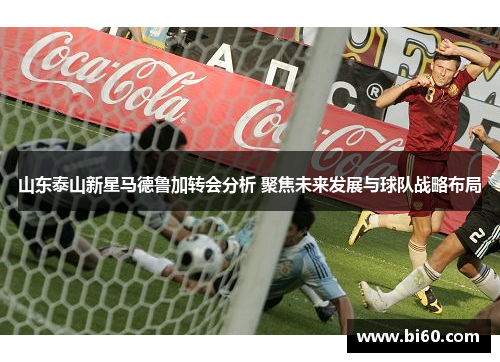 山东泰山新星马德鲁加转会分析 聚焦未来发展与球队战略布局