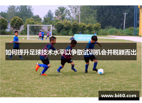 如何提升足球技术水平以争取试训机会并脱颖而出