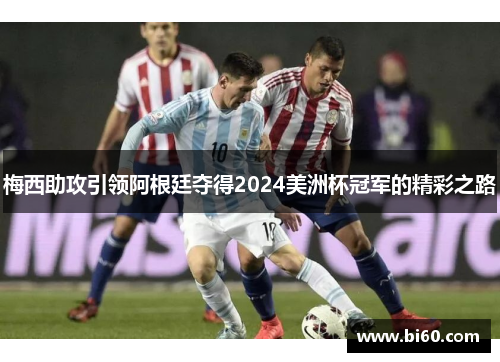 梅西助攻引领阿根廷夺得2024美洲杯冠军的精彩之路