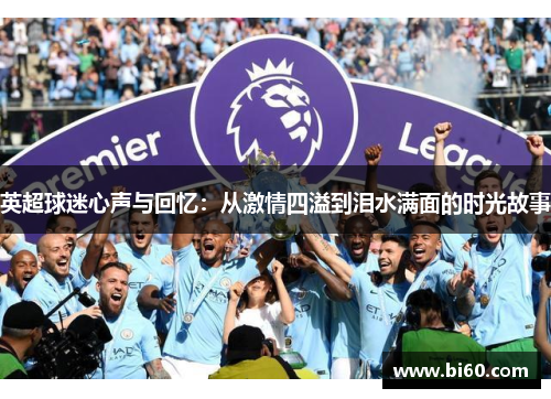 英超球迷心声与回忆:从激情四溢到泪水满面的时光故事 英超球迷心声与回忆:从激情四溢到泪水满面的时光故事