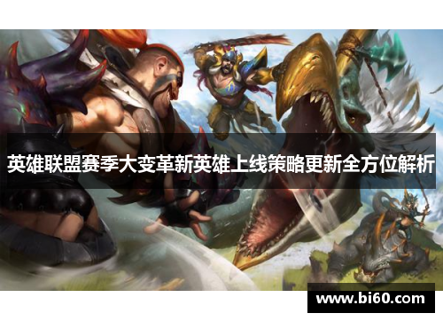 英雄联盟赛季大变革新英雄上线策略更新全方位解析