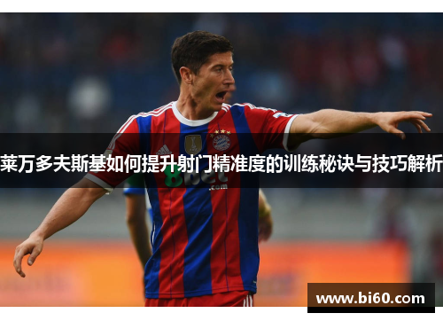 莱万多夫斯基如何提升射门精准度的训练秘诀与技巧解析 莱万多夫斯基如何提升射门精准度的训练秘诀与技巧解析