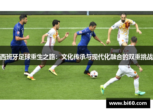 西班牙足球重生之路:文化传承与现代化融合的双重挑战 西班牙足球重生之路:文化传承与现代化融合的双重挑战