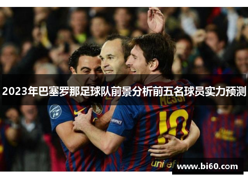 2023年巴塞罗那足球队前景分析前五名球员实力预测