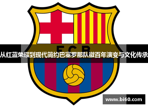 从红蓝荣耀到现代简约巴塞罗那队徽百年演变与文化传承 从红蓝荣耀到现代简约巴塞罗那队徽百年演变与文化传承