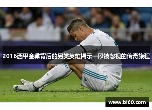 2016西甲金靴背后的另类英雄揭示一段被忽视的传奇旅程 2016西甲金靴背后的另类英雄揭示一段被忽视的传奇旅程