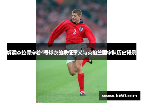 解读杰拉德穿着4号球衣的象征意义与英格兰国家队历史背景