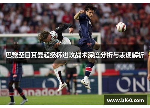 巴黎圣日耳曼超级杯进攻战术深度分析与表现解析