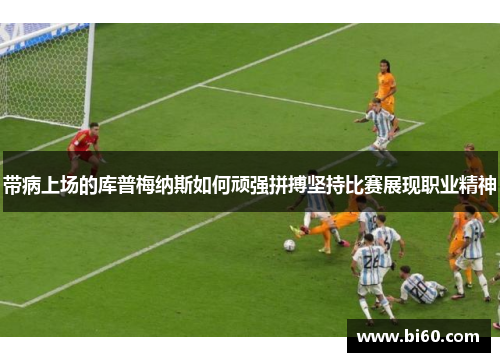 带病上场的库普梅纳斯如何顽强拼搏坚持比赛展现职业精神