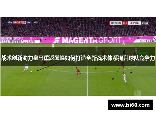 战术创新助力皇马重返巅峰如何打造全新战术体系提升球队竞争力