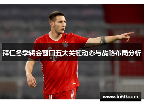 拜仁冬季转会窗口五大关键动态与战略布局分析 拜仁冬季转会窗口五大关键动态与战略布局分析