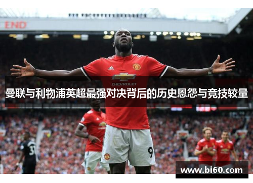 曼联与利物浦英超最强对决背后的历史恩怨与竞技较量