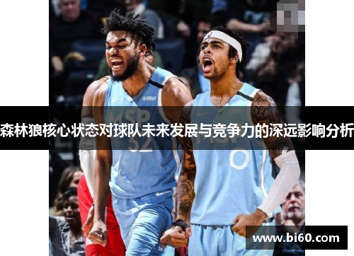 森林狼核心状态对球队未来发展与竞争力的深远影响分析